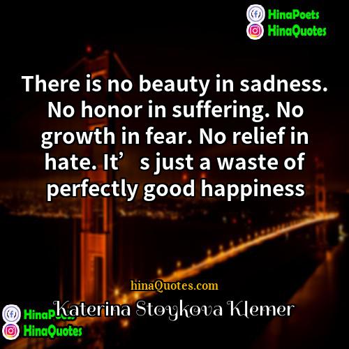 Katerina Stoykova Klemer Quotes | There is no beauty in sadness. No